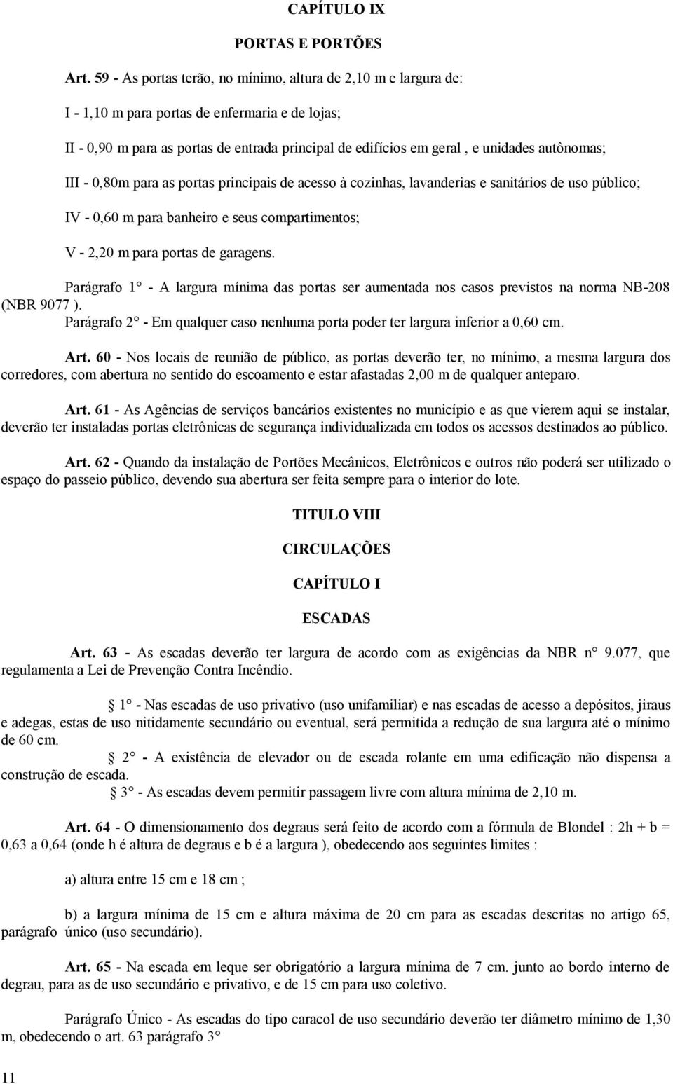 autônomas; III - 0,80m para as portas principais de acesso à cozinhas, lavanderias e sanitários de uso público; IV - 0,60 m para banheiro e seus compartimentos; V - 2,20 m para portas de garagens.