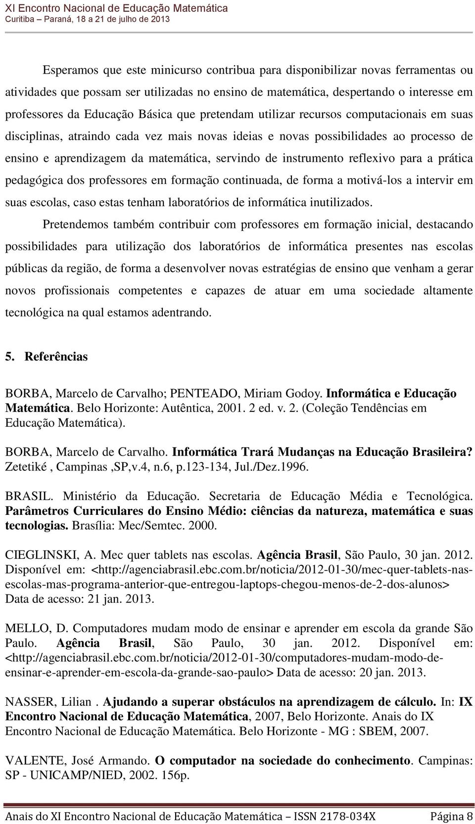 instrumento reflexivo para a prática pedagógica dos professores em formação continuada, de forma a motivá-los a intervir em suas escolas, caso estas tenham laboratórios de informática inutilizados.