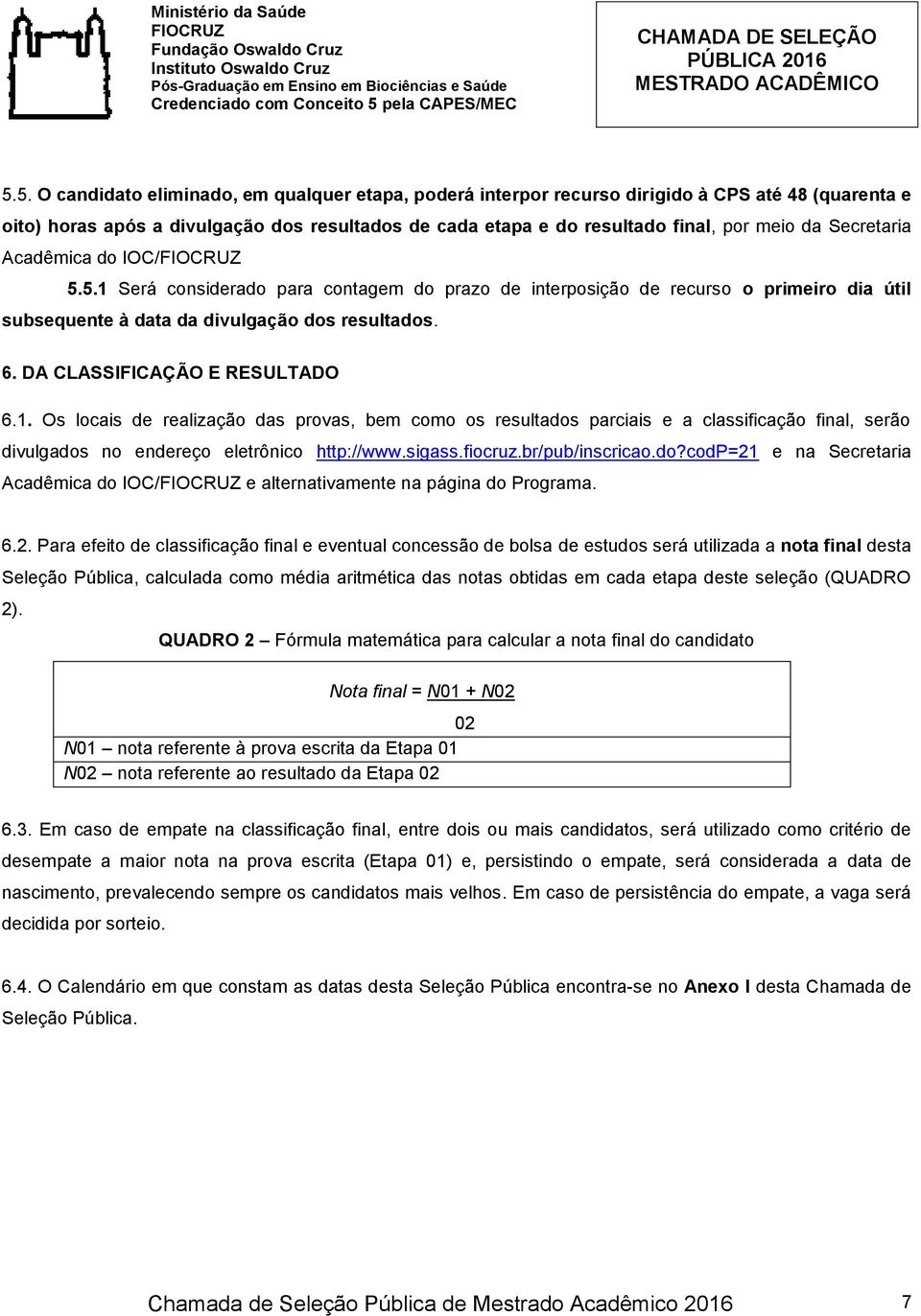 DA CLASSIFICAÇÃO E RESULTADO 6.1. Os locais de realização das provas, bem como os resultados parciais e a classificação final, serão divulgados no endereço eletrônico http://www.sigass.fiocruz.