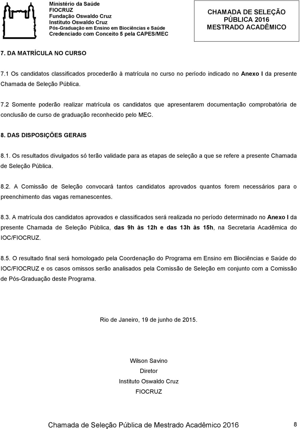 A Comissão de Seleção convocará tantos candidatos aprovados quantos forem necessários para o preenchimento das vagas remanescentes. 8.3.