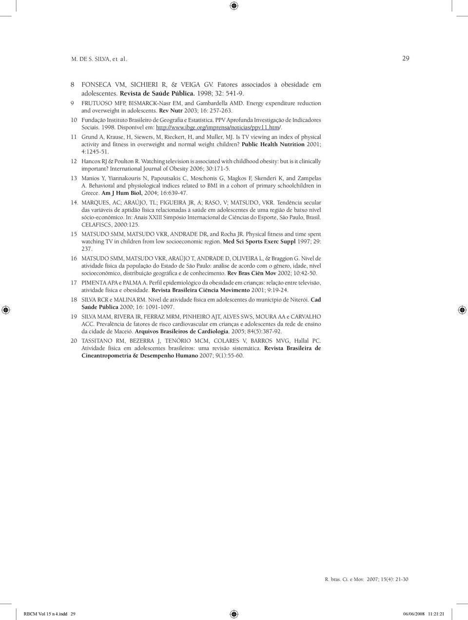 10 Fundação Instituto Brasileiro de Geografia e Estatística. PPV Aprofunda Investigação de Indicadores Sociais. 1998. Disponível em: http://www.ibge.org/imprensa/noticias/ppv11.htm/.