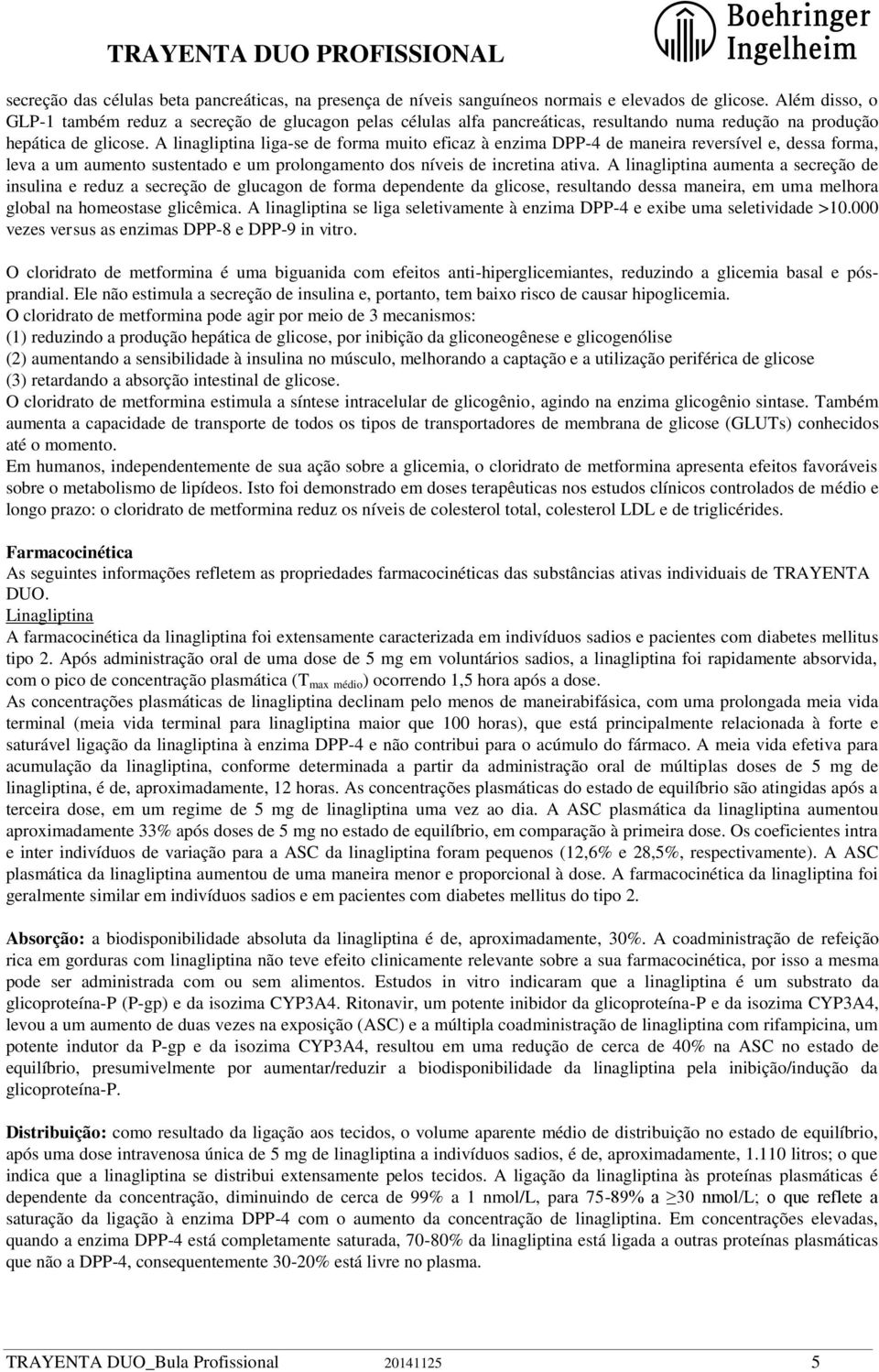 A linagliptina liga-se de forma muito eficaz à enzima DPP-4 de maneira reversível e, dessa forma, leva a um aumento sustentado e um prolongamento dos níveis de incretina ativa.