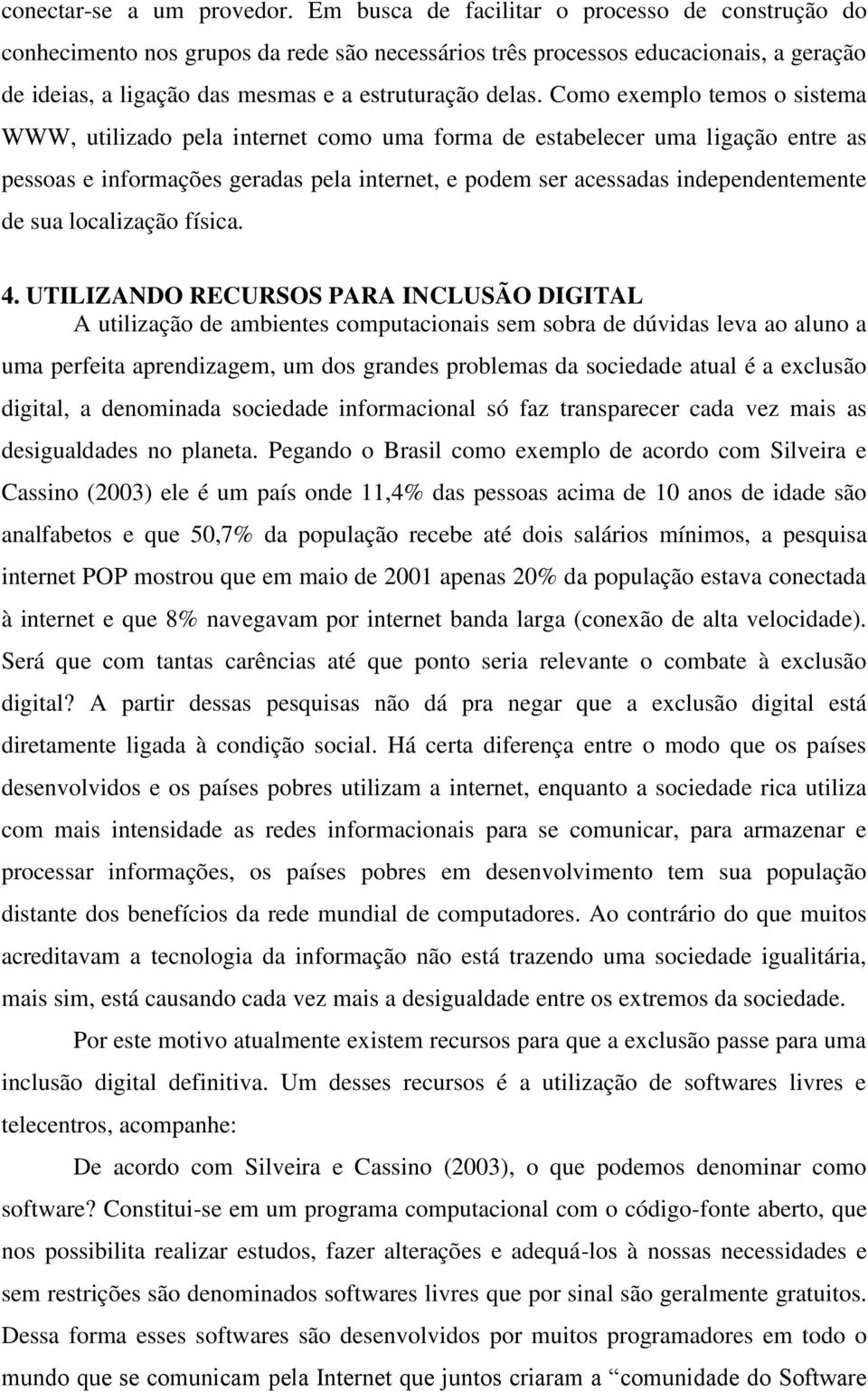 Como exemplo temos o sistema WWW, utilizado pela internet como uma forma de estabelecer uma ligação entre as pessoas e informações geradas pela internet, e podem ser acessadas independentemente de