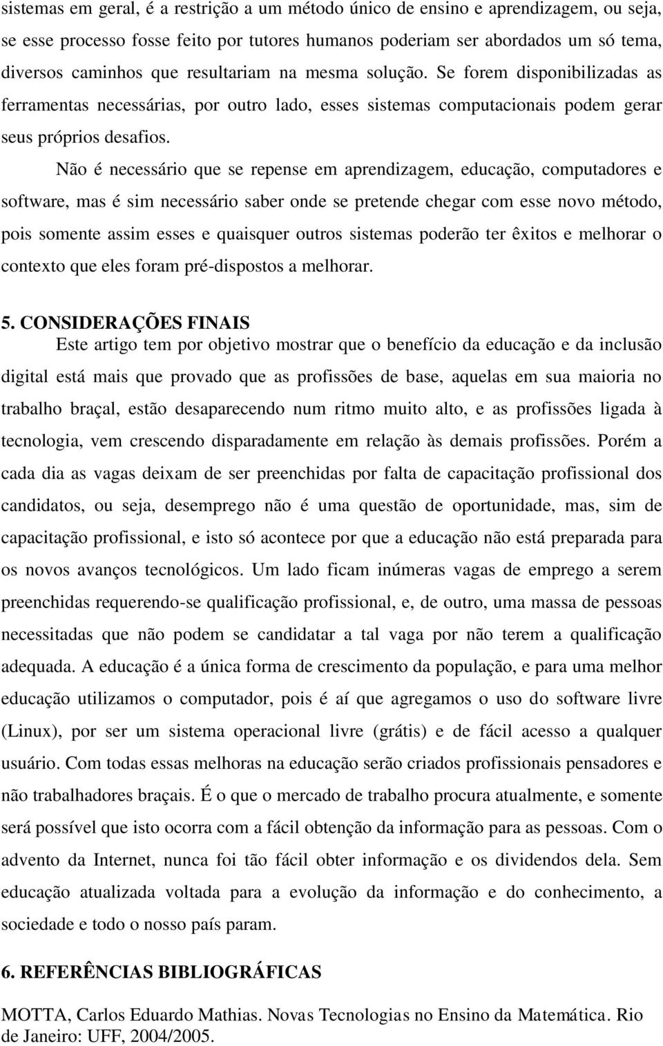 Não é necessário que se repense em aprendizagem, educação, computadores e software, mas é sim necessário saber onde se pretende chegar com esse novo método, pois somente assim esses e quaisquer