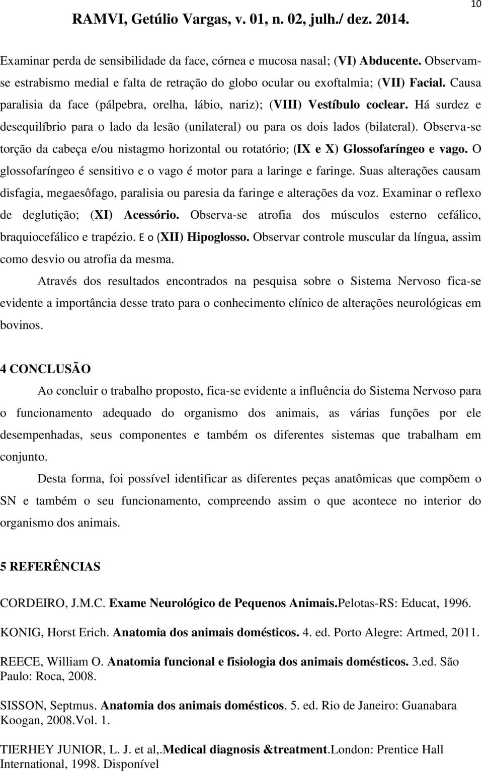 Observa-se torção da cabeça e/ou nistagmo horizontal ou rotatório; (IX e X) Glossofaríngeo e vago. O glossofaríngeo é sensitivo e o vago é motor para a laringe e faringe.