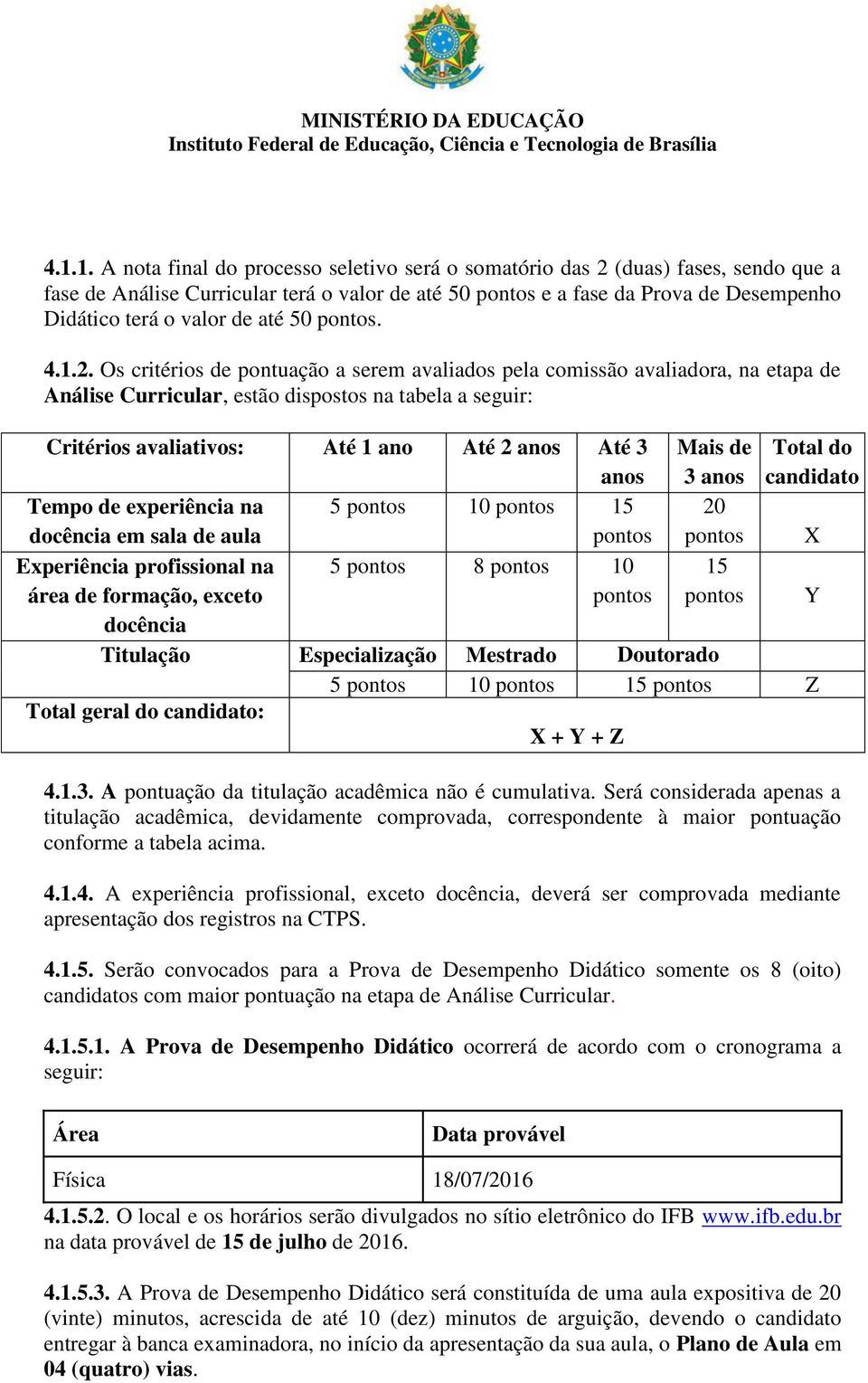 Os critérios de pontuação a serem avaliados pela comissão avaliadora, na etapa de Análise Curricular, estão dispostos na tabela a seguir: Critérios avaliativos: Até 1 ano Até 2 anos Até 3 anos Tempo