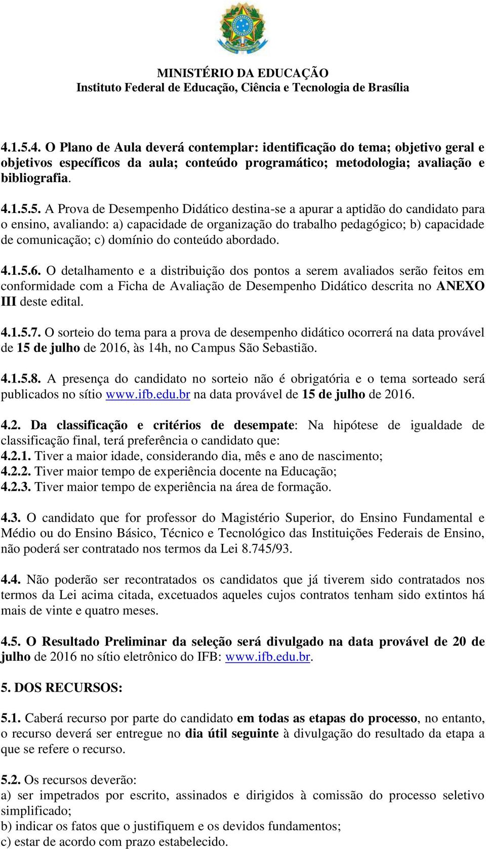 A Prova de Desempenho Didático destina-se a apurar a aptidão do candidato para o ensino, avaliando: a) capacidade de organização do trabalho pedagógico; b) capacidade de comunicação; c) domínio do