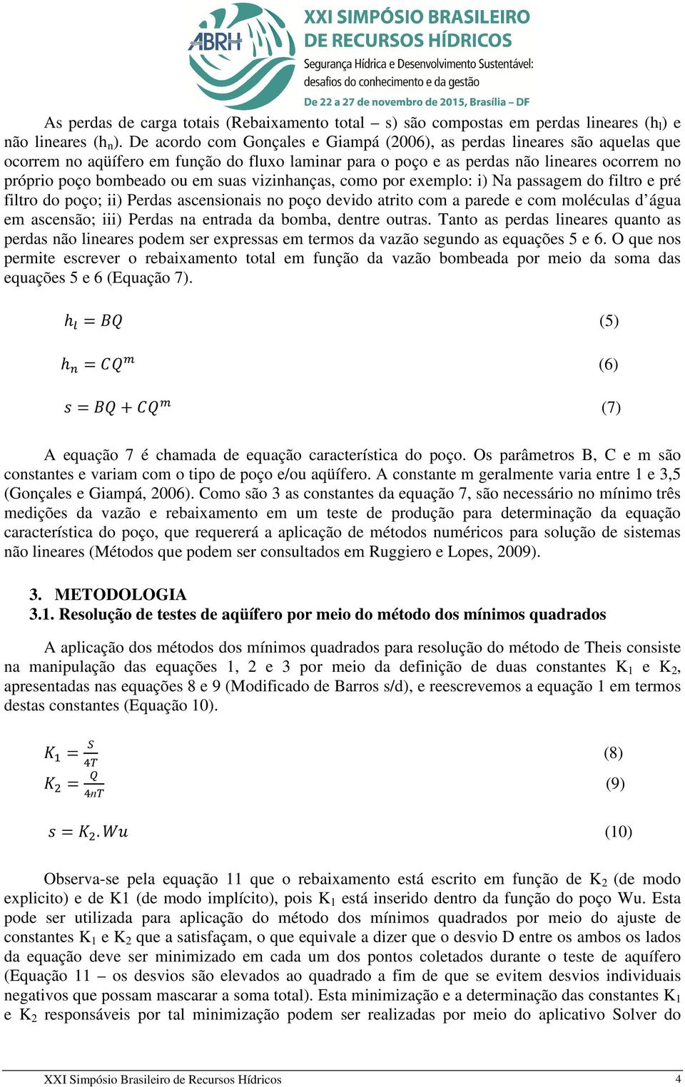 suas vizinhanças, como por exemplo: i) Na passagem do filtro e pré filtro do poço; ii) Perdas ascensionais no poço devido atrito com a parede e com moléculas d água em ascensão; iii) Perdas na