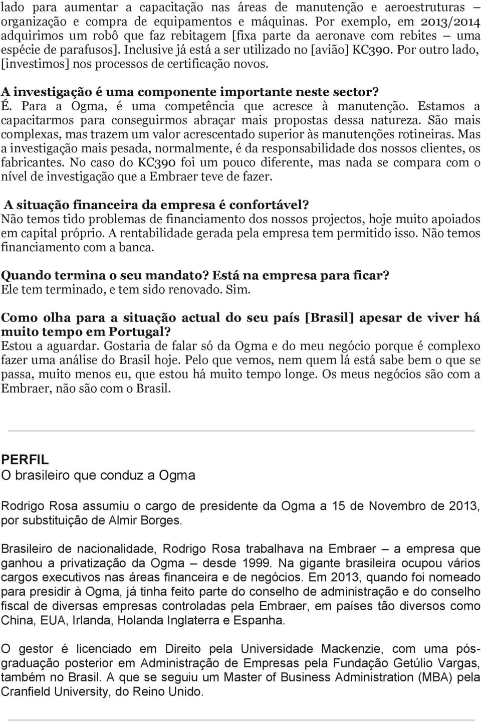 Por outro lado, [investimos] nos processos de certificação novos. A investigação é uma componente importante neste sector? É. Para a Ogma, é uma competência que acresce à manutenção.