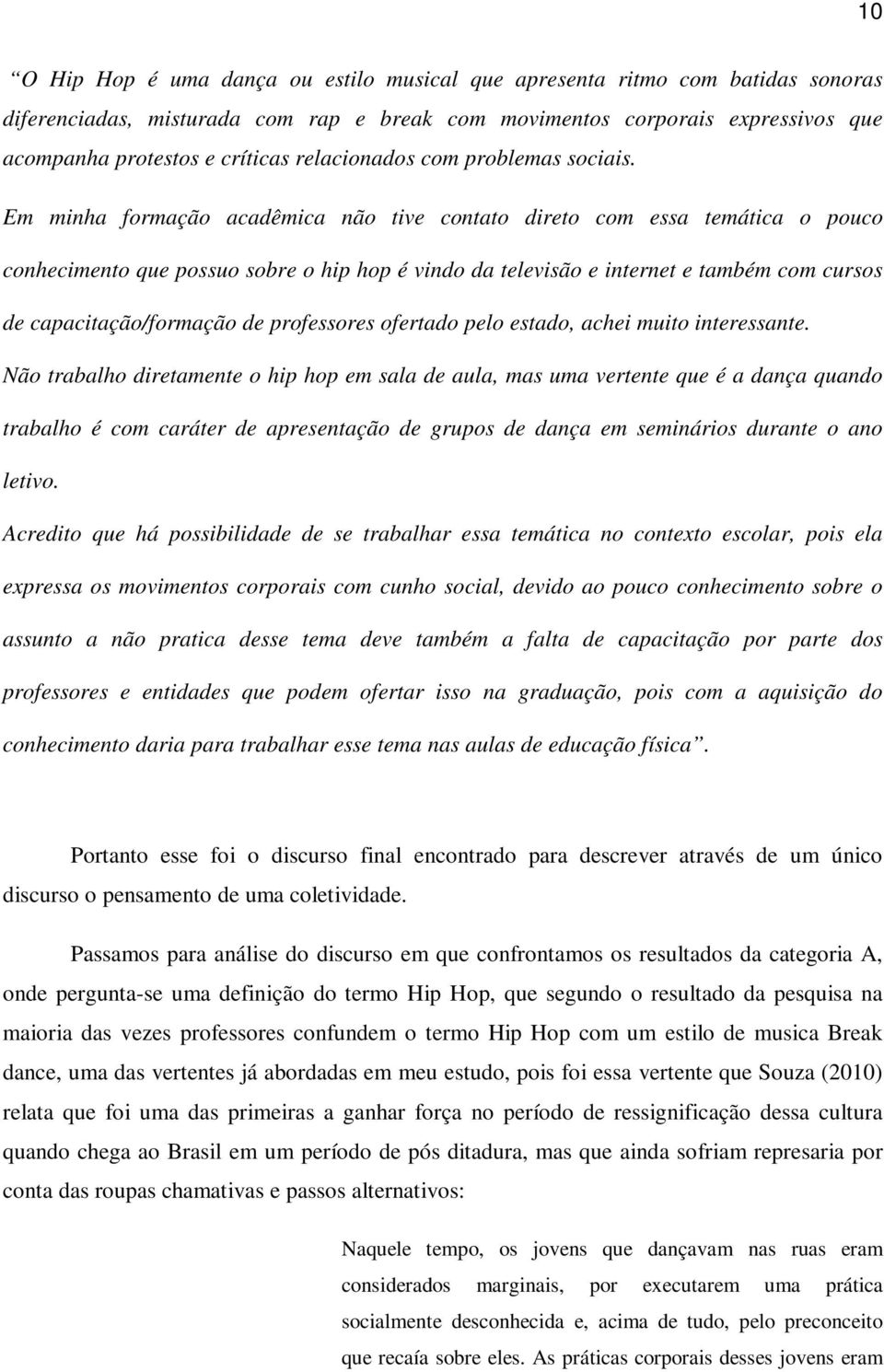 Em minha formação acadêmica não tive contato direto com essa temática o pouco conhecimento que possuo sobre o hip hop é vindo da televisão e internet e também com cursos de capacitação/formação de