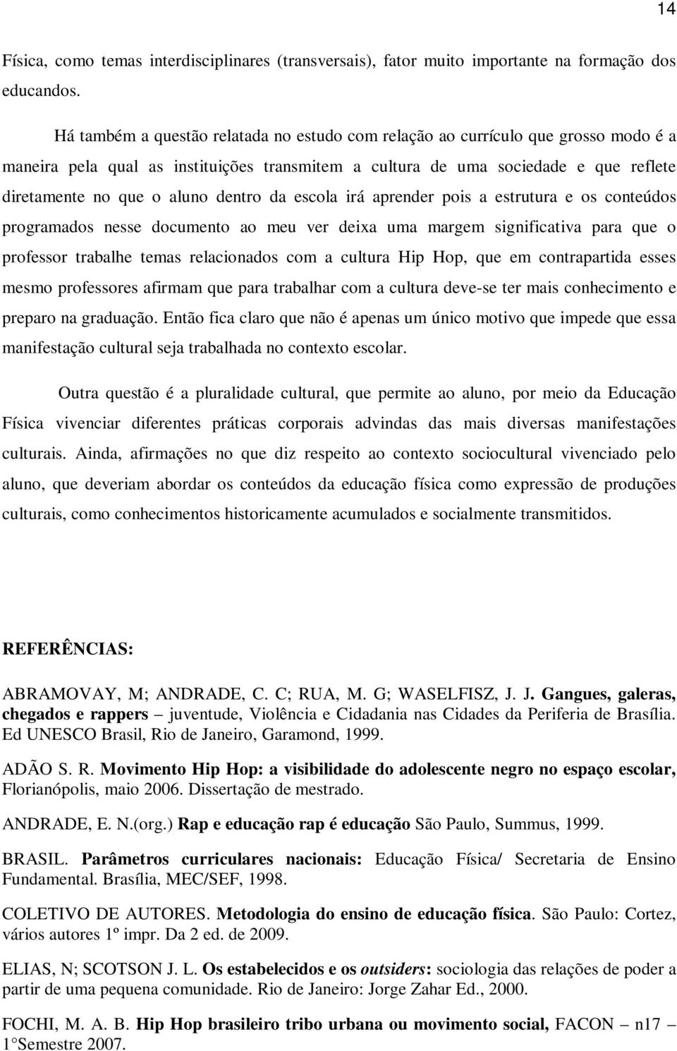 dentro da escola irá aprender pois a estrutura e os conteúdos programados nesse documento ao meu ver deixa uma margem significativa para que o professor trabalhe temas relacionados com a cultura Hip