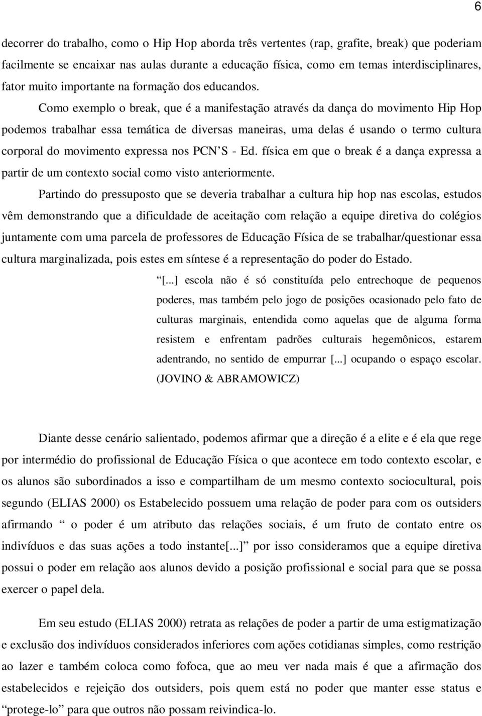 Como exemplo o break, que é a manifestação através da dança do movimento Hip Hop podemos trabalhar essa temática de diversas maneiras, uma delas é usando o termo cultura corporal do movimento