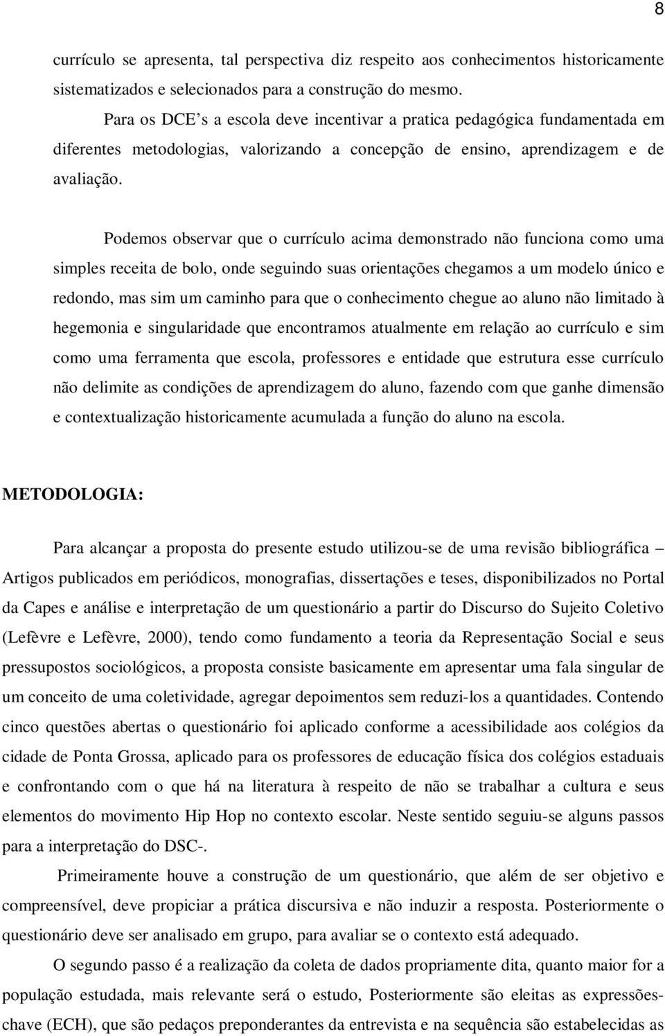 Podemos observar que o currículo acima demonstrado não funciona como uma simples receita de bolo, onde seguindo suas orientações chegamos a um modelo único e redondo, mas sim um caminho para que o