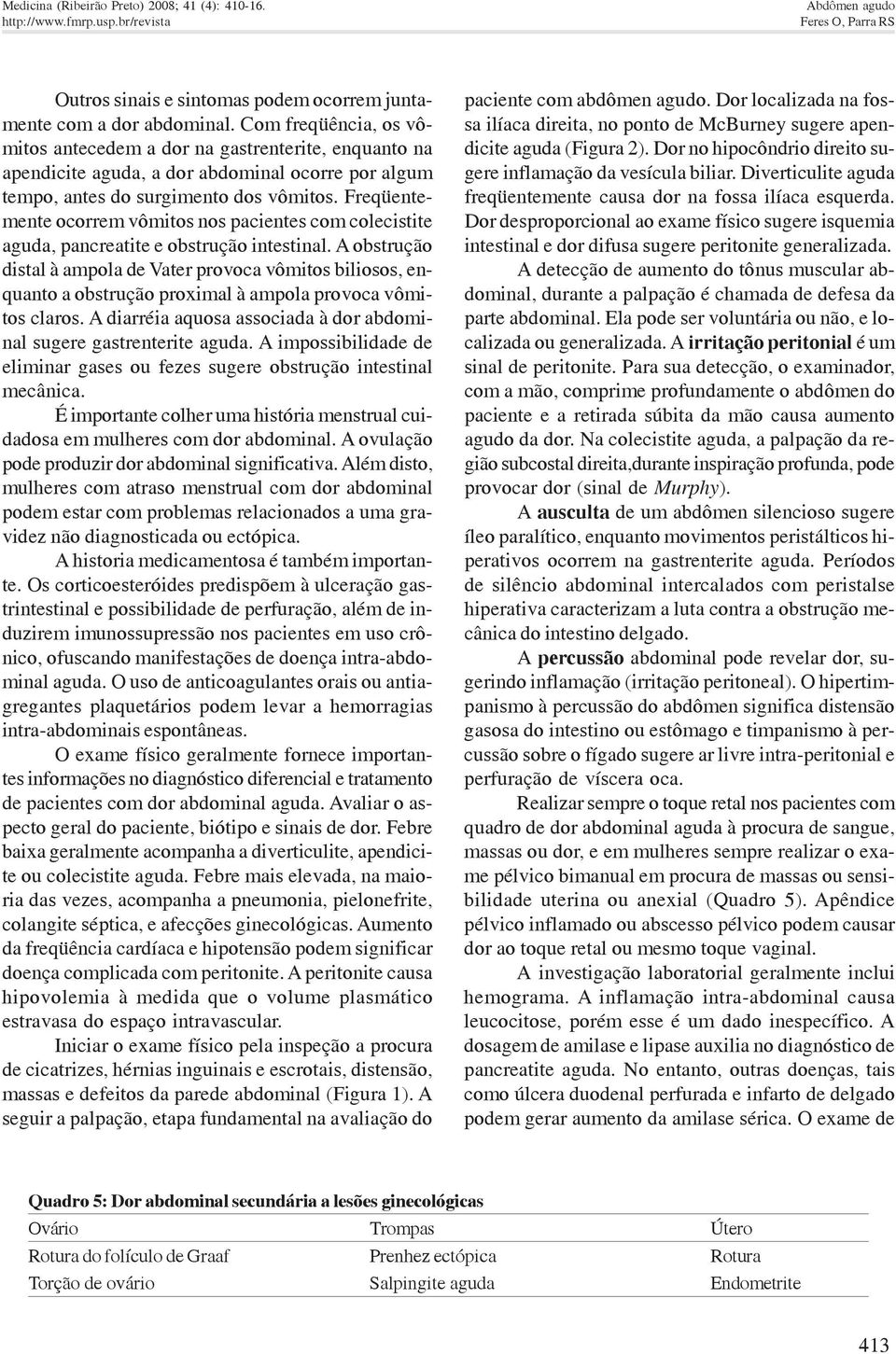 Freqüentemente ocorrem vômitos nos pacientes com colecistite aguda, pancreatite e obstrução intestinal.