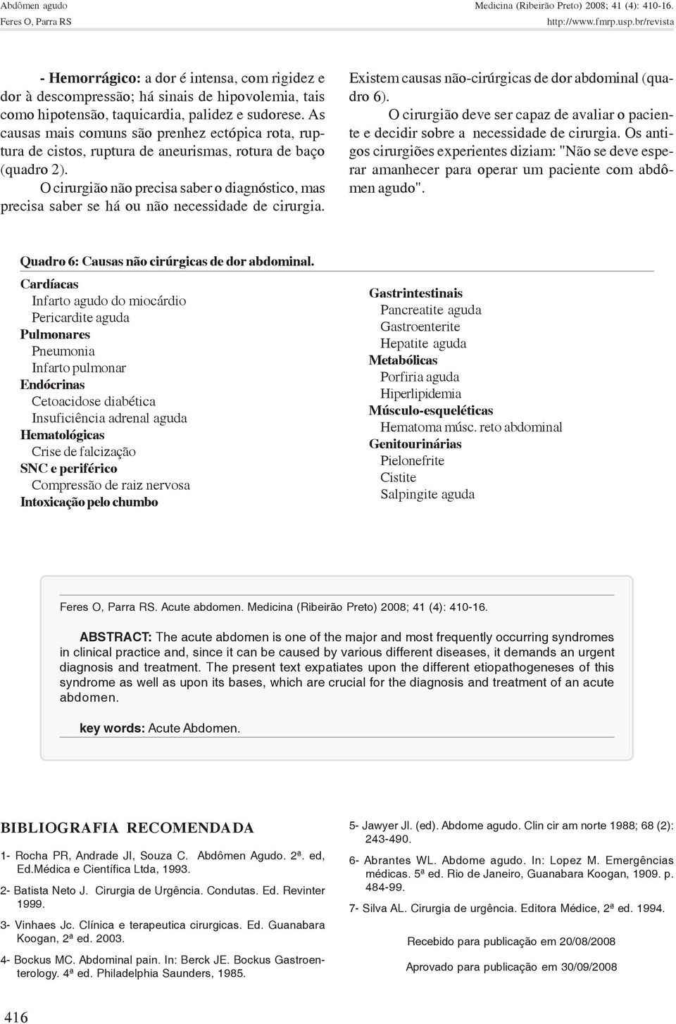 As causas mais comuns são prenhez ectópica rota, ruptura de cistos, ruptura de aneurismas, rotura de baço (quadro 2).