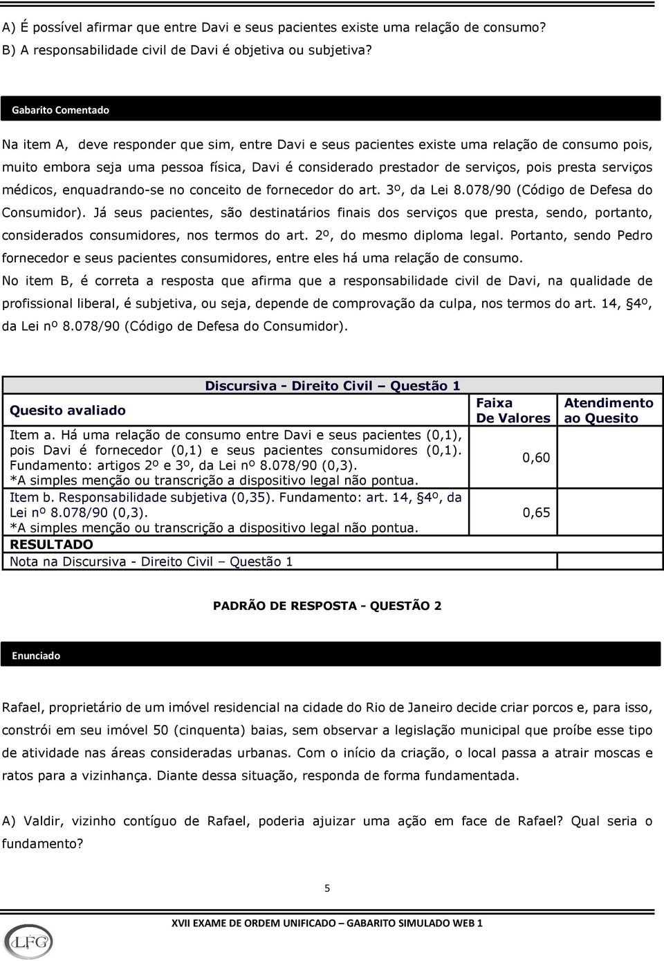 pois presta serviços médicos, enquadrando-se no conceito de fornecedor do art. 3º, da Lei 8.078/90 (Código de Defesa do Consumidor).