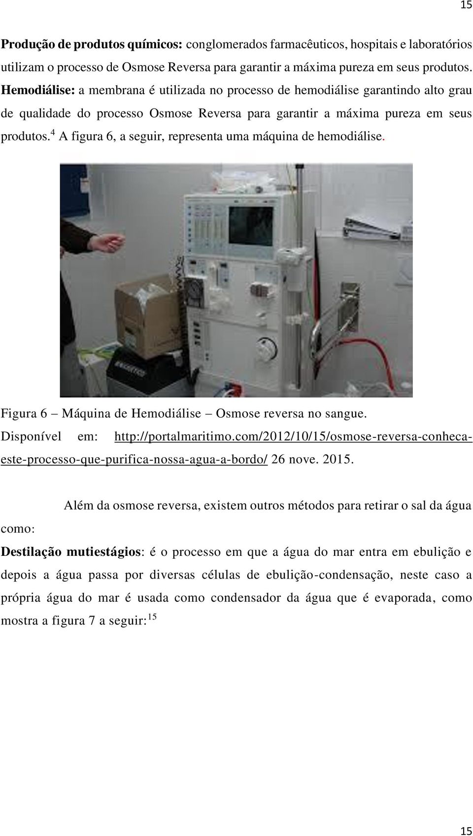 4 A figura 6, a seguir, representa uma máquina de hemodiálise. Figura 6 Máquina de Hemodiálise Osmose reversa no sangue. Disponível em: http://portalmaritimo.