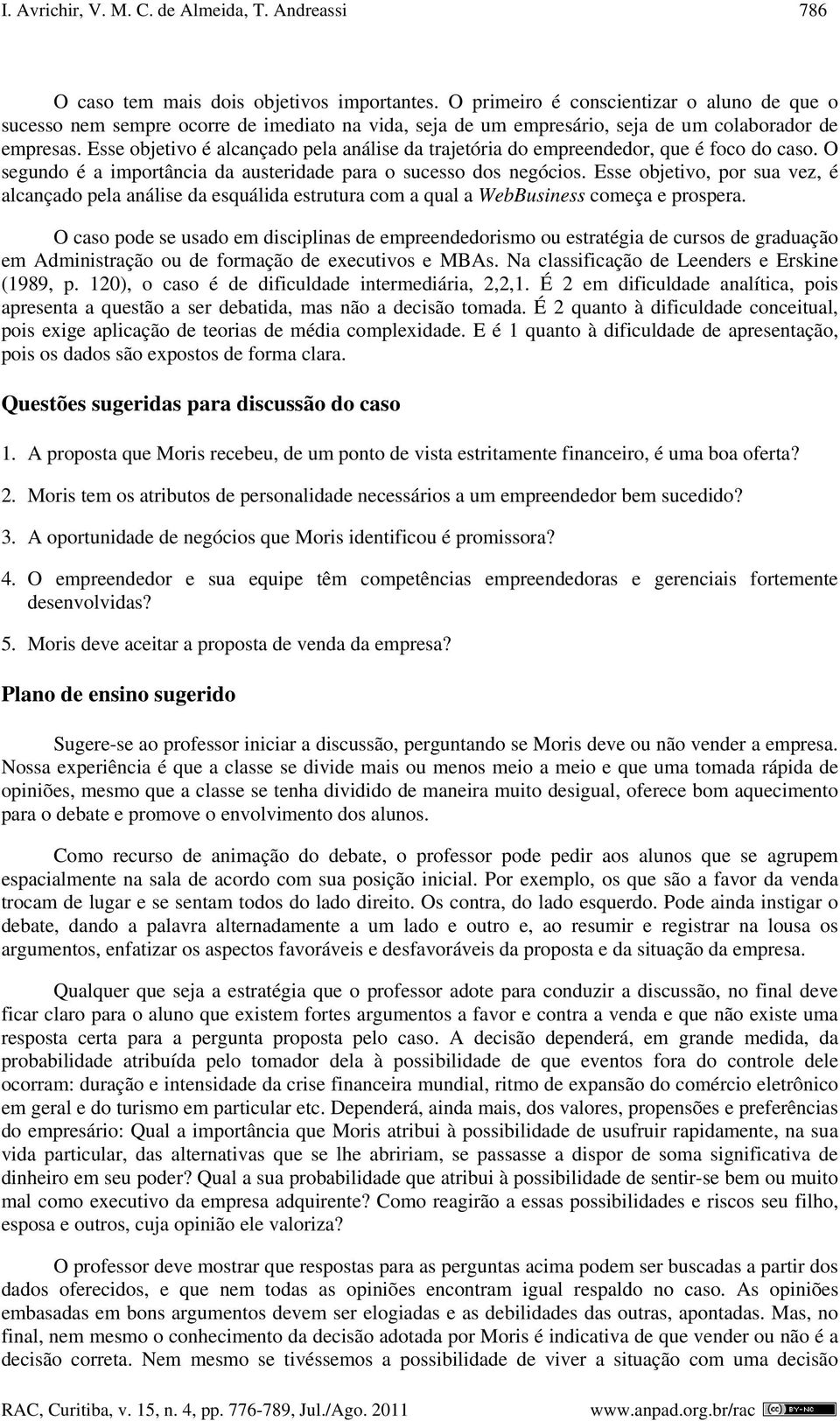 Esse objetivo é alcançado pela análise da trajetória do empreendedor, que é foco do caso. O segundo é a importância da austeridade para o sucesso dos negócios.