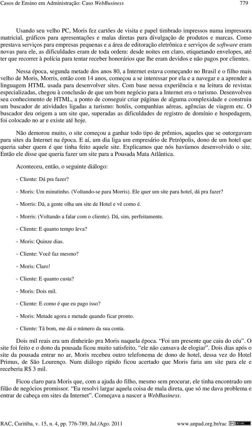 Como prestava serviços para empresas pequenas e a área de editoração eletrônica e serviços de software eram novas para ele, as dificuldades eram de toda ordem: desde noites em claro, etiquetando