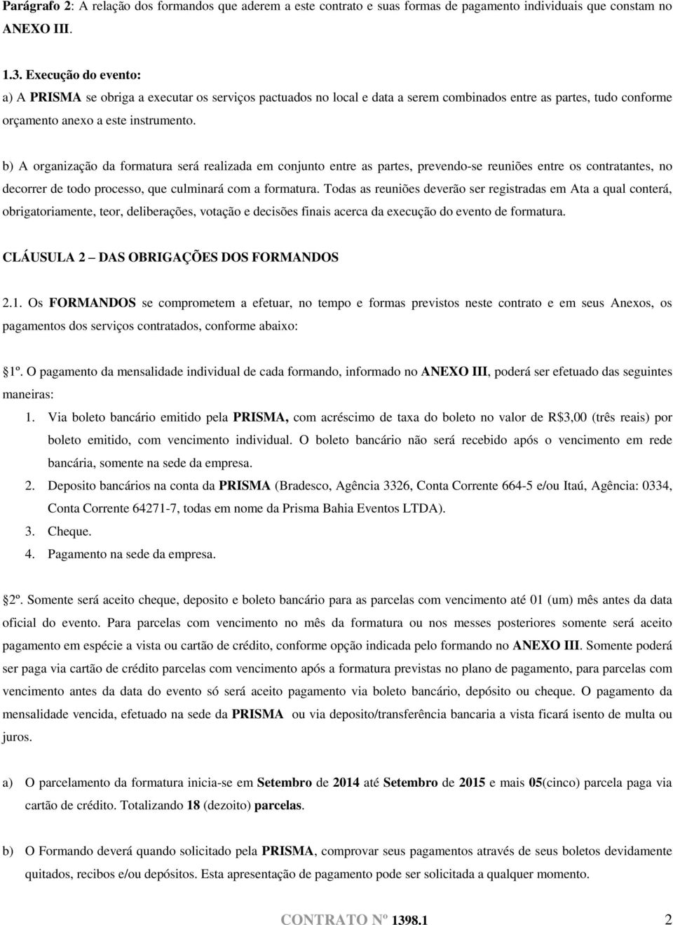 b) A organização da formatura será realizada em conjunto entre as partes, prevendo-se reuniões entre os contratantes, no decorrer de todo processo, que culminará com a formatura.