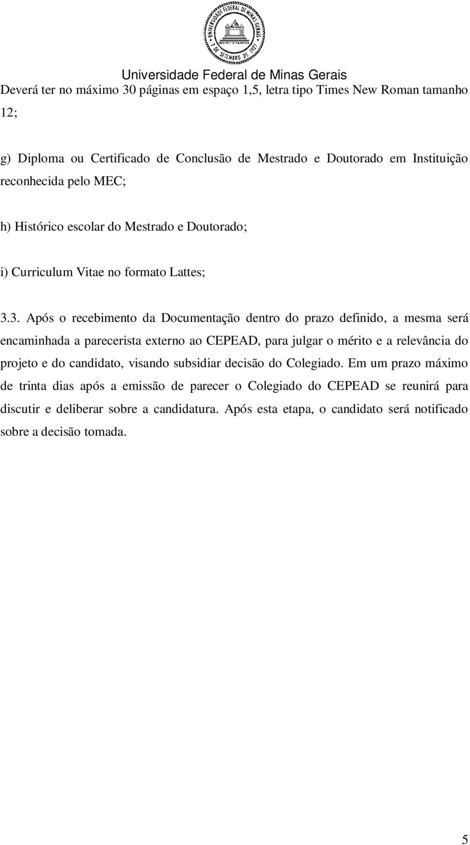 3. Após o recebimento da Documentação dentro do prazo definido, a mesma será encaminhada a parecerista externo ao CEPEAD, para julgar o mérito e a relevância do projeto e do