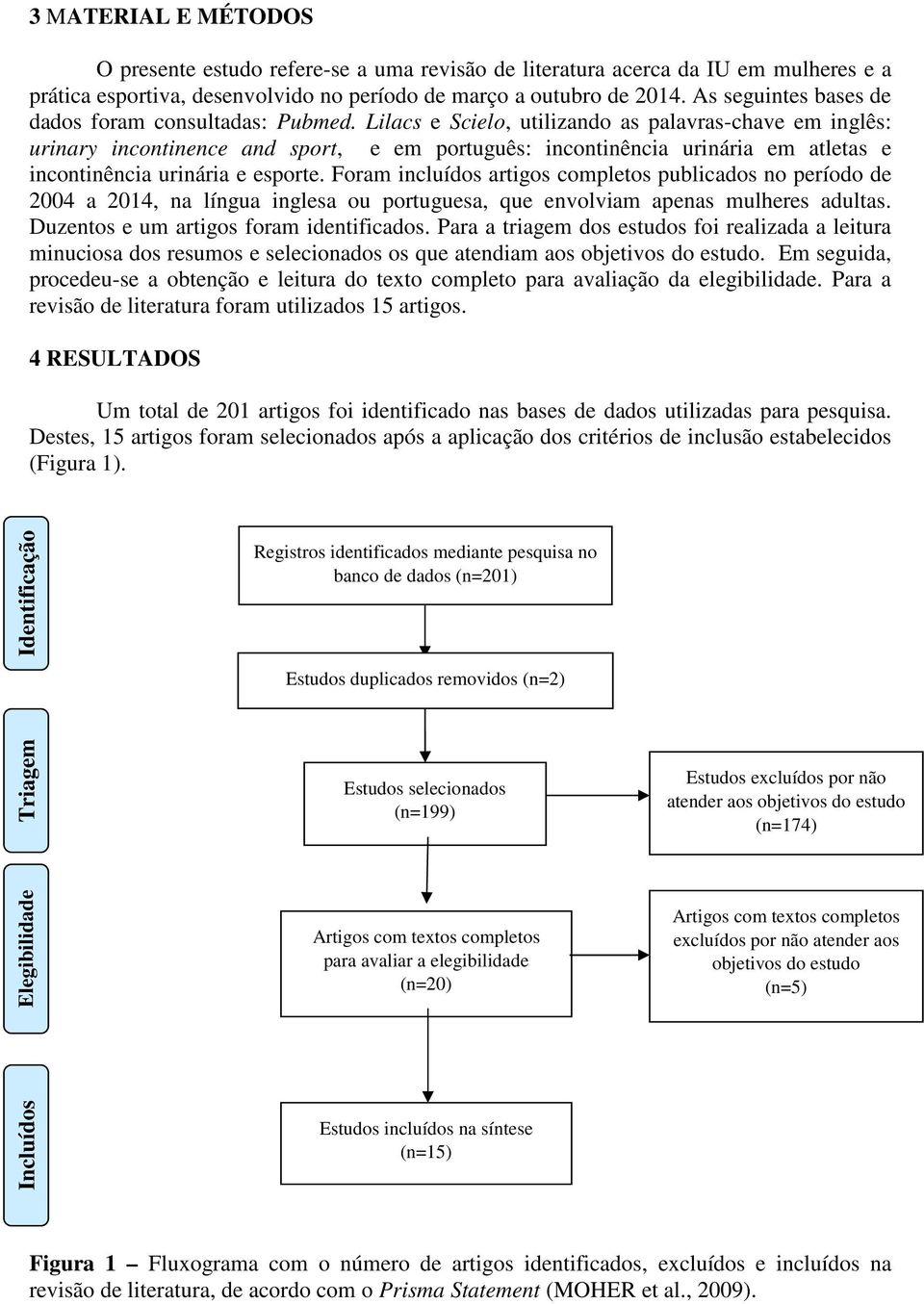 Lilacs e Scielo, utilizando as palavras-chave em inglês: urinary incontinence and sport, e em português: incontinência urinária em atletas e incontinência urinária e esporte.