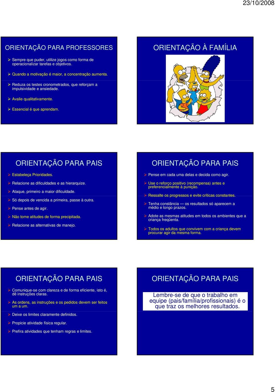 Ataque, primeiro a maior dificuldade. Só depois de vencida a primeira, passe à outra. Pense antes de agir. Não tome atitudes de forma precipitada. Relacione as alternativas de manejo.