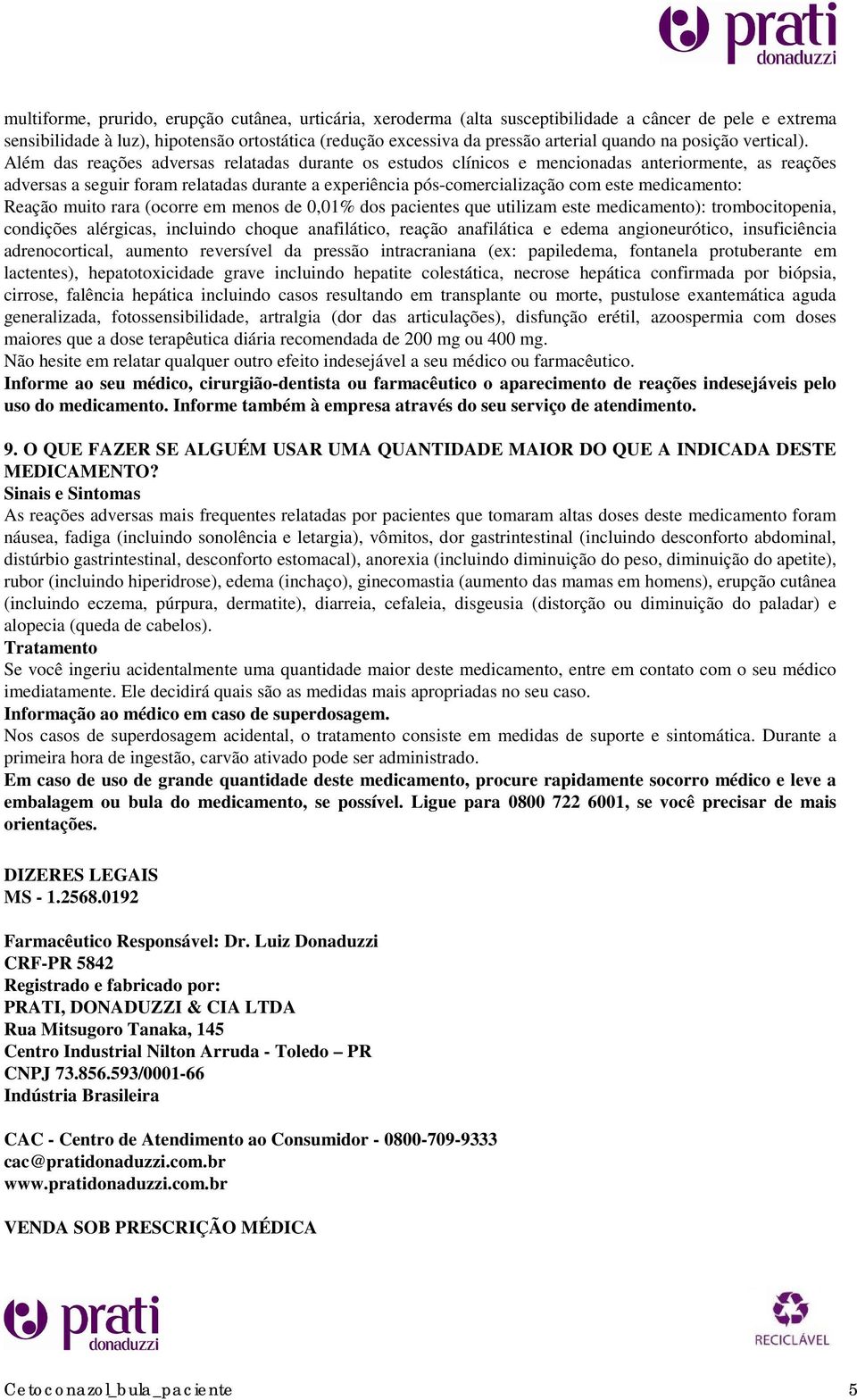 Além das reações adversas relatadas durante os estudos clínicos e mencionadas anteriormente, as reações adversas a seguir foram relatadas durante a experiência pós-comercialização com este