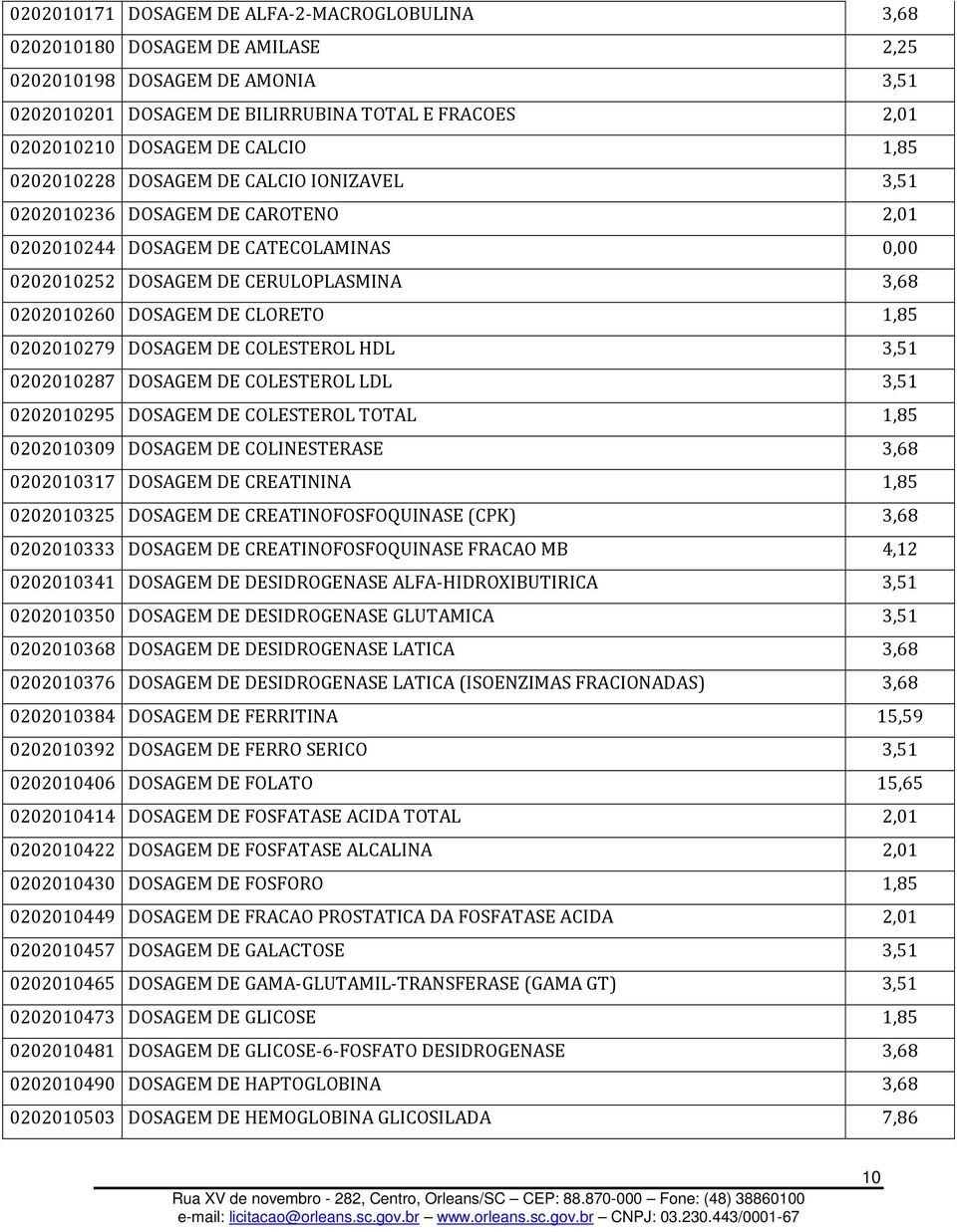 CLORETO 1,85 0202010279 DOSAGEM DE COLESTEROL HDL 3,51 0202010287 DOSAGEM DE COLESTEROL LDL 3,51 0202010295 DOSAGEM DE COLESTEROL TOTAL 1,85 0202010309 DOSAGEM DE COLINESTERASE 3,68 0202010317