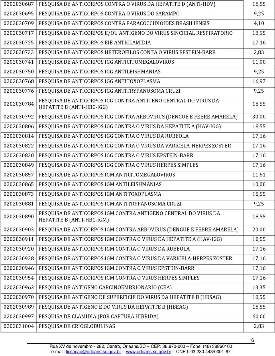 DE ANTICORPOS HETEROFILOS CONTA O VIRUS EPSTEIN-BARR 2,83 0202030741 PESQUISA DE ANTICORPOS IGG ANTICITOMEGALOVIRUS 11,00 0202030750 PESQUISA DE ANTICORPOS IGG ANTILEISHMANIAS 9,25 0202030768