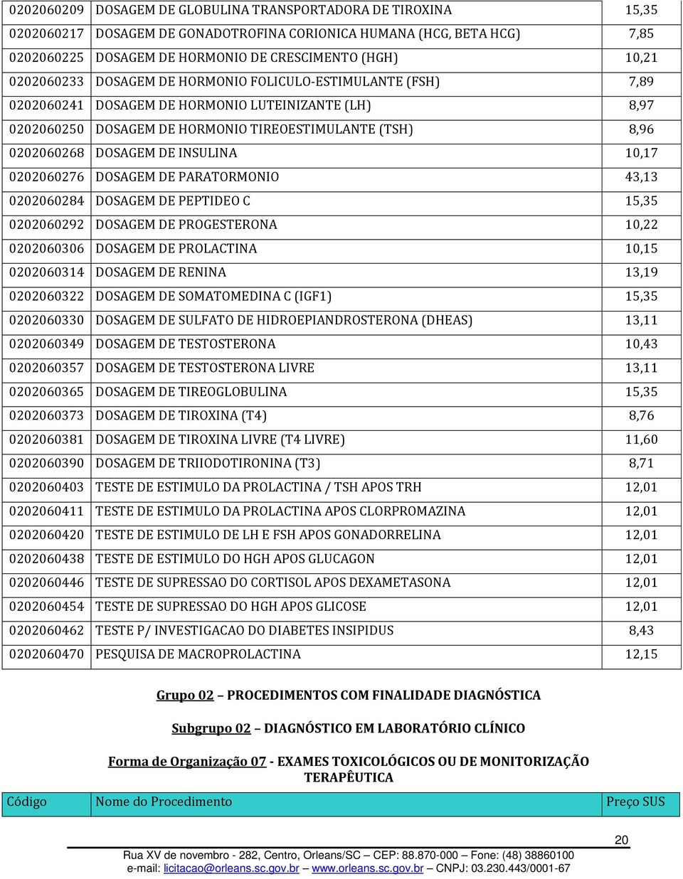 INSULINA 10,17 0202060276 DOSAGEM DE PARATORMONIO 43,13 0202060284 DOSAGEM DE PEPTIDEO C 15,35 0202060292 DOSAGEM DE PROGESTERONA 10,22 0202060306 DOSAGEM DE PROLACTINA 10,15 0202060314 DOSAGEM DE