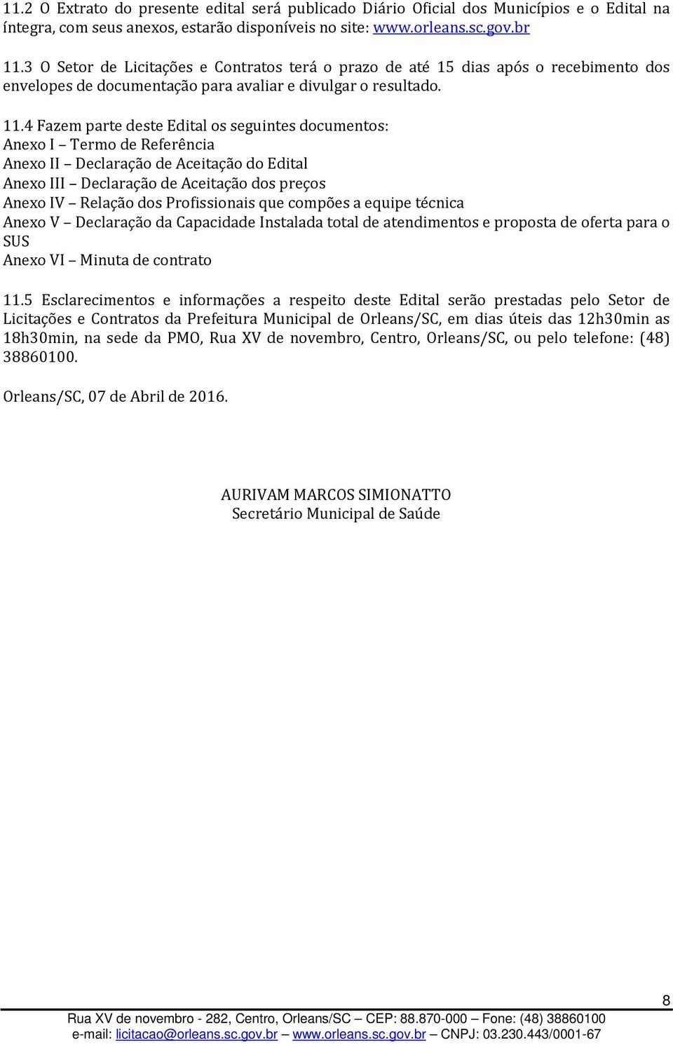 4 Fazem parte deste Edital os seguintes documentos: Anexo I Termo de Referência Anexo II Declaração de Aceitação do Edital Anexo III Declaração de Aceitação dos preços Anexo IV Relação dos