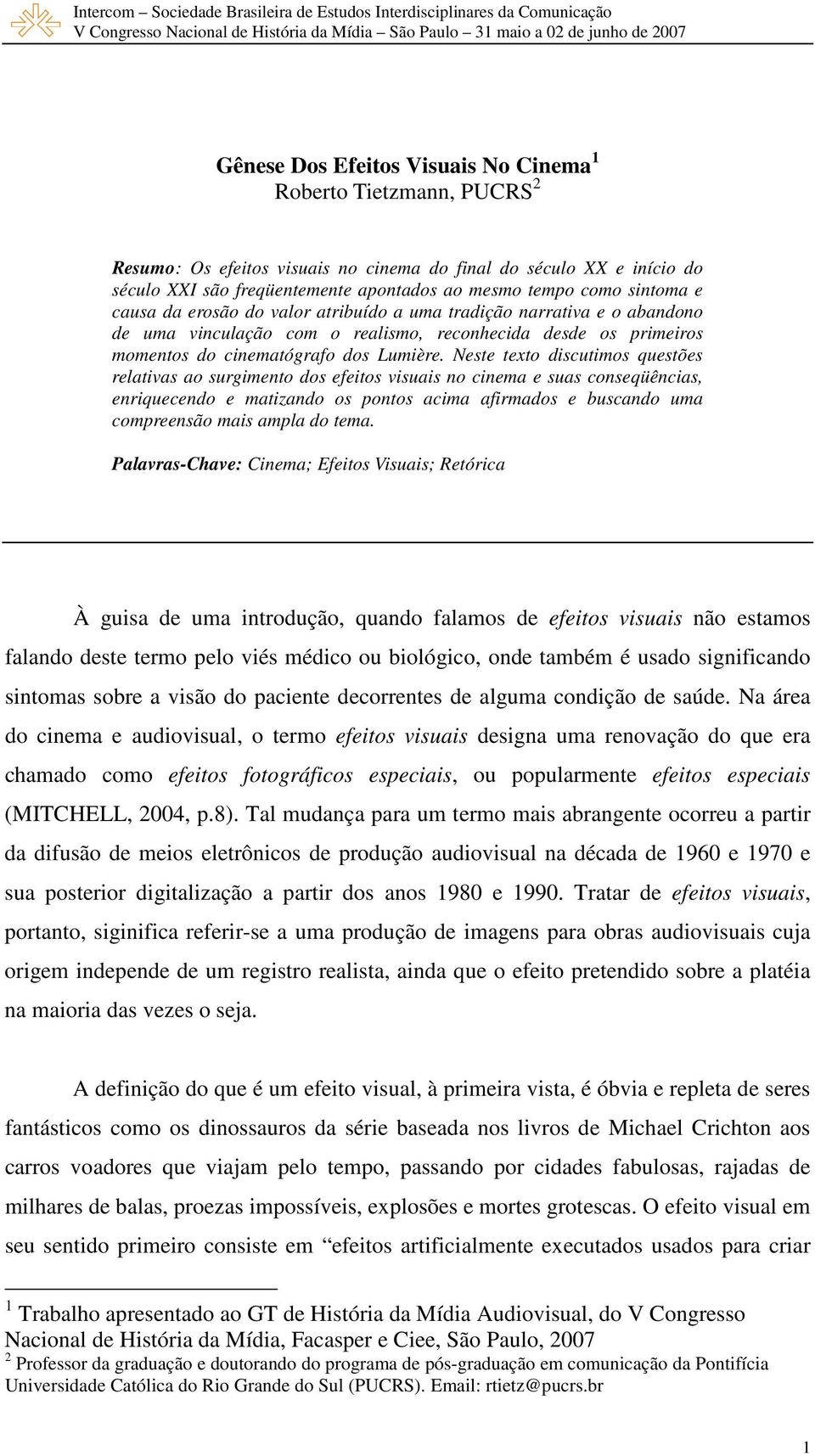 Neste texto discutimos questões relativas ao surgimento dos efeitos visuais no cinema e suas conseqüências, enriquecendo e matizando os pontos acima afirmados e buscando uma compreensão mais ampla do