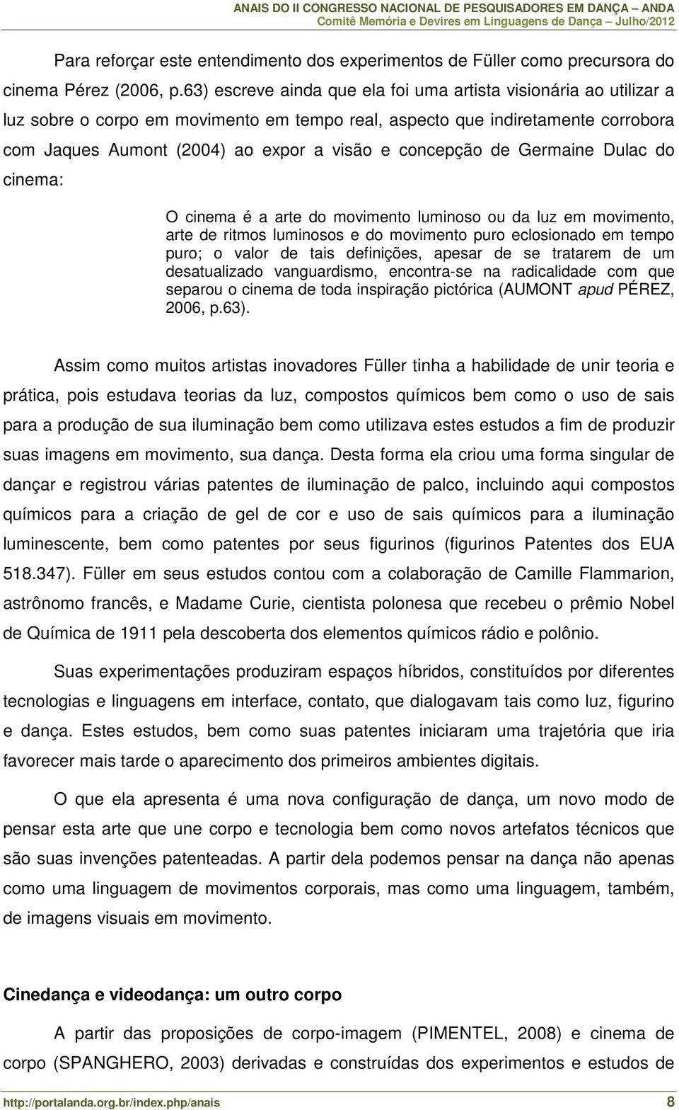 concepção de Germaine Dulac do cinema: O cinema é a arte do movimento luminoso ou da luz em movimento, arte de ritmos luminosos e do movimento puro eclosionado em tempo puro; o valor de tais