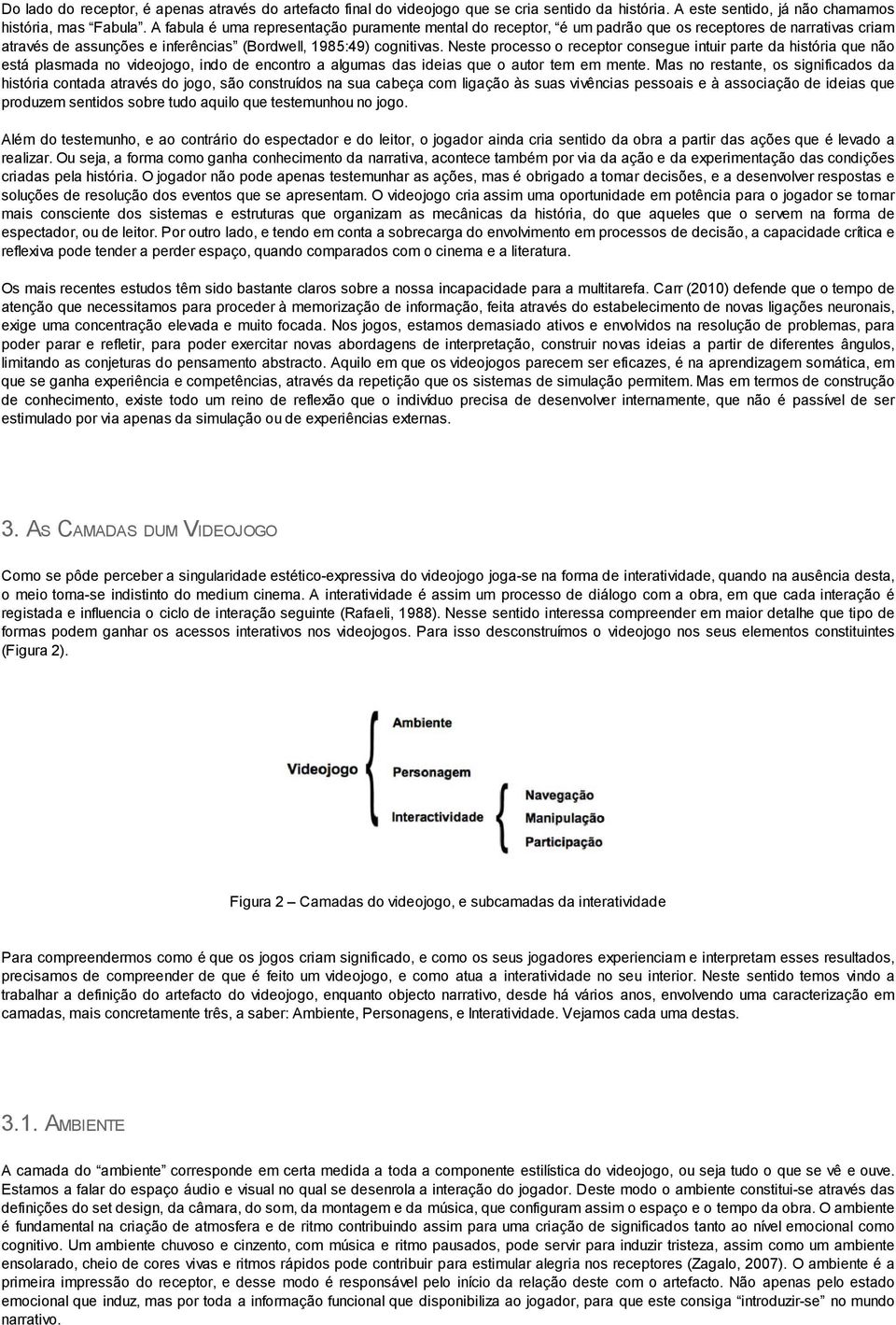 Neste processo o receptor consegue intuir parte da história que não está plasmada no videojogo, indo de encontro a algumas das ideias que o autor tem em mente.