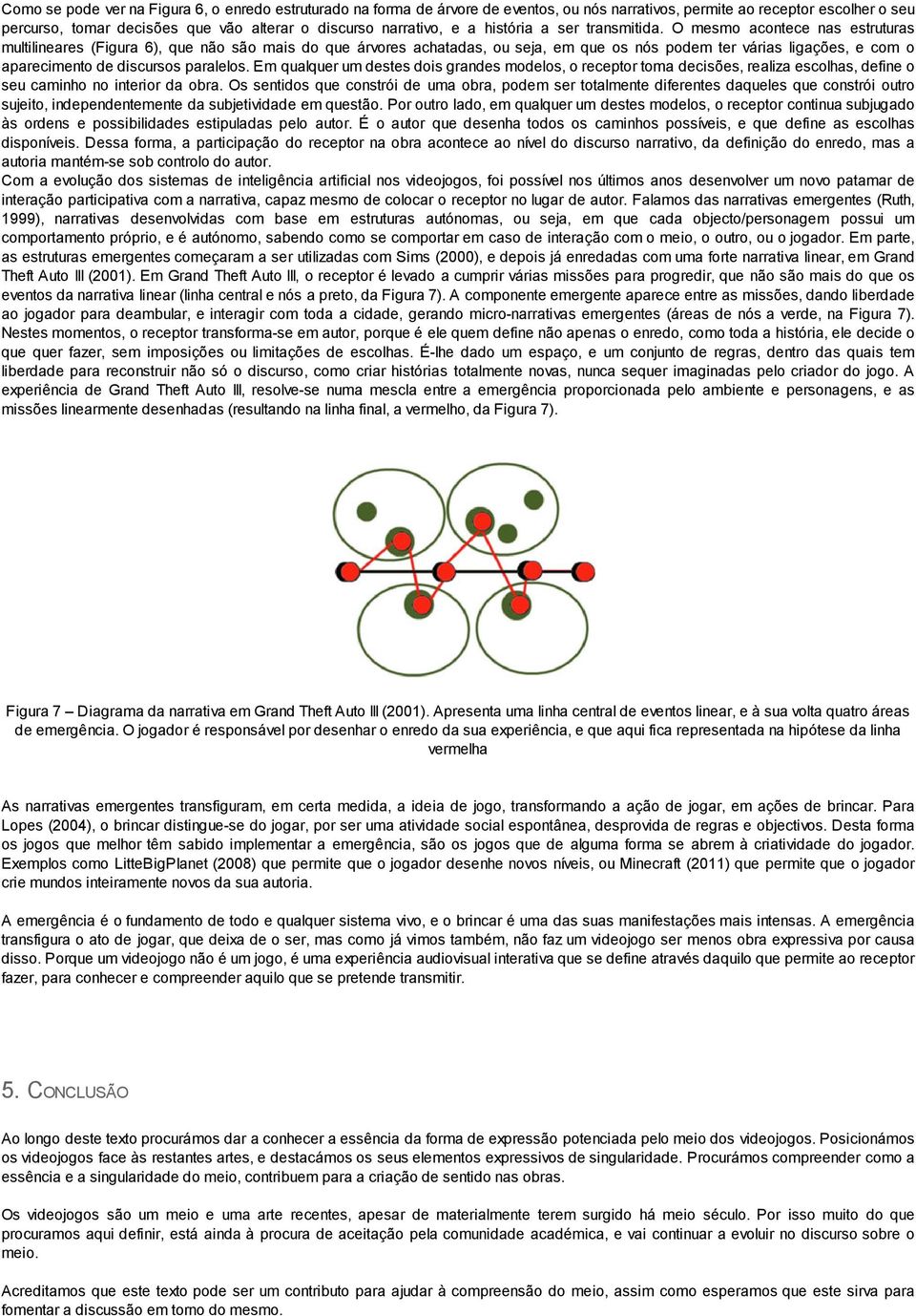 O mesmo acontece nas estruturas multilineares (Figura 6), que não são mais do que árvores achatadas, ou seja, em que os nós podem ter várias ligações, e com o aparecimento de discursos paralelos.