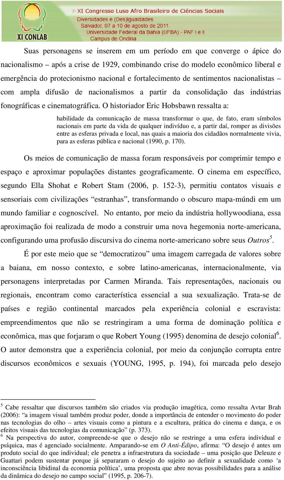 O historiador Eric Hobsbawn ressalta a: habilidade da comunicação de massa transformar o que, de fato, eram símbolos nacionais em parte da vida de qualquer indivíduo e, a partir daí, romper as