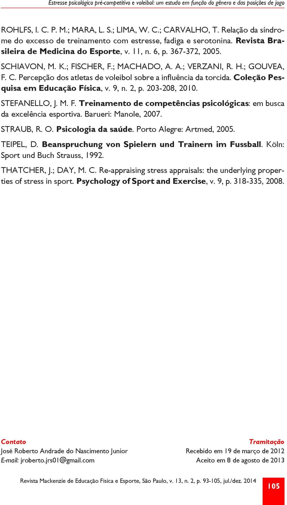 A.; VERZANI, R. H.; GOUVEA, F. C. Percepção dos atletas de voleibol sobre a influência da torcida. Coleção Pesquisa em Educação Física, v. 9, n. 2, p. 203-208, 2010. STEFANELLO, J. M. F. Treinamento de competências psicológicas: em busca da excelência esportiva.