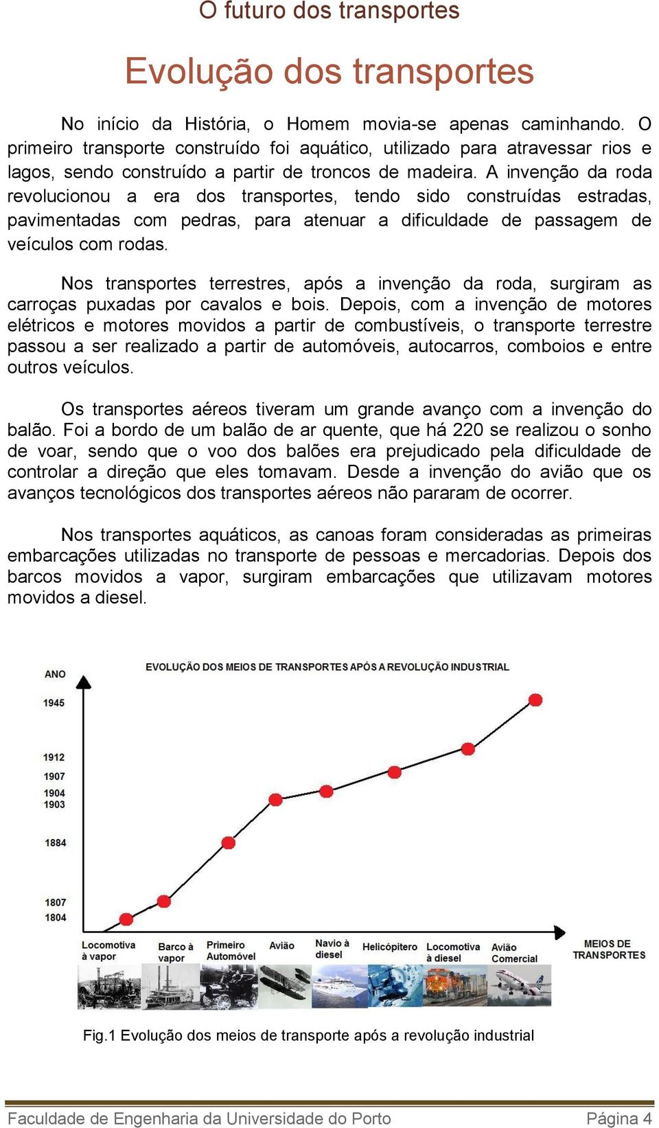 A invenção da roda revolucionou a era dos transportes, tendo sido construídas estradas, pavimentadas com pedras, para atenuar a dificuldade de passagem de veículos com rodas.