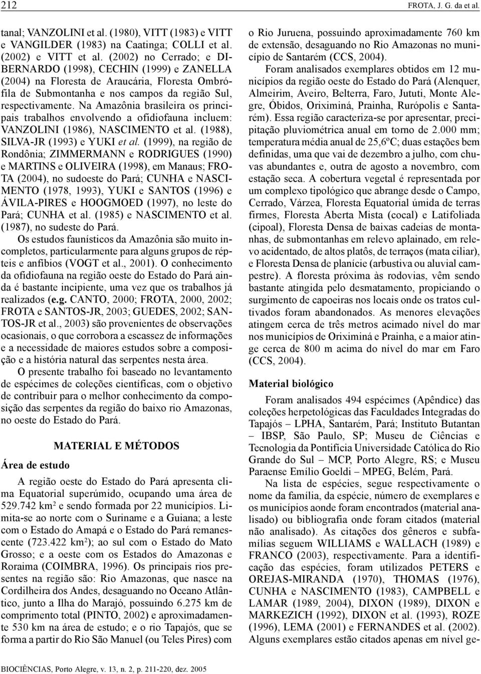 Na Amazônia brasileira os principais trabalhos envolvendo a ofidiofauna incluem: VANZOLINI (1986), NASCIMENTO et al. (1988), SILVA-JR (1993) e YUKI et al.