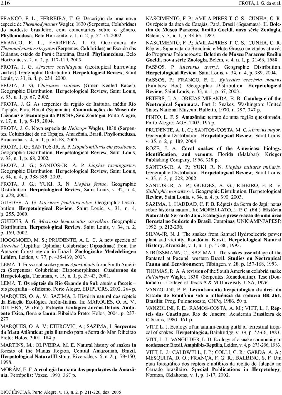 Ocorrência de Thamnodynastes strigatus (Serpentes, Colubridae) no Escudo das Guianas, estado do Pará e Roraima, Brasil. Phyllomedusa, Belo Horizonte, v. 2, n. 2, p. 117-119, 2003. FROTA, J. G. Atractus snethlageae (neotropical burrowing snakes).