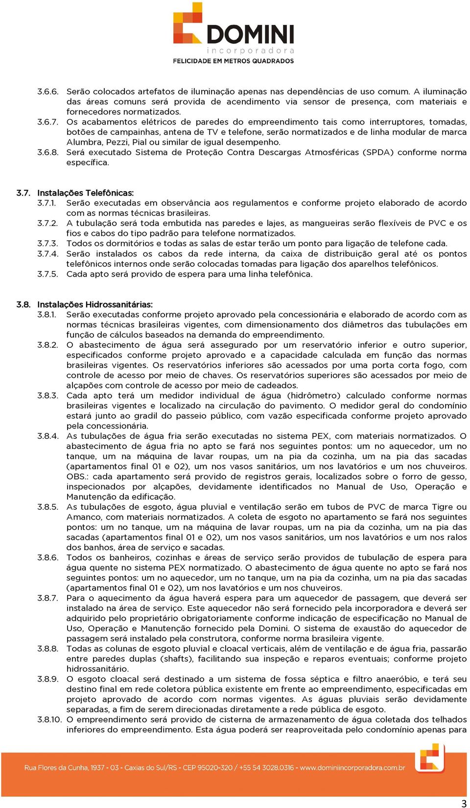 Os acabamentos elétricos de paredes do empreendimento tais como interruptores, tomadas, botões de campainhas, antena de TV e telefone, serão normatizados e de linha modular de marca Alumbra, Pezzi,