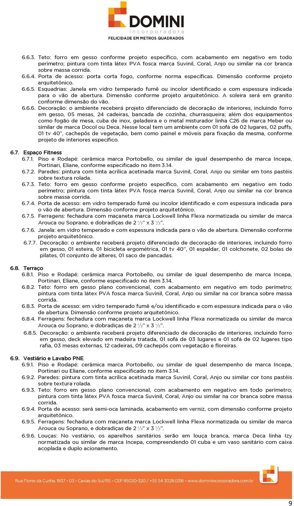 corrida. 6.6.4. Porta de acesso: porta corta fogo, conforme norma específicas. Dimensão conforme projeto arquitetônico. 6.6.5.