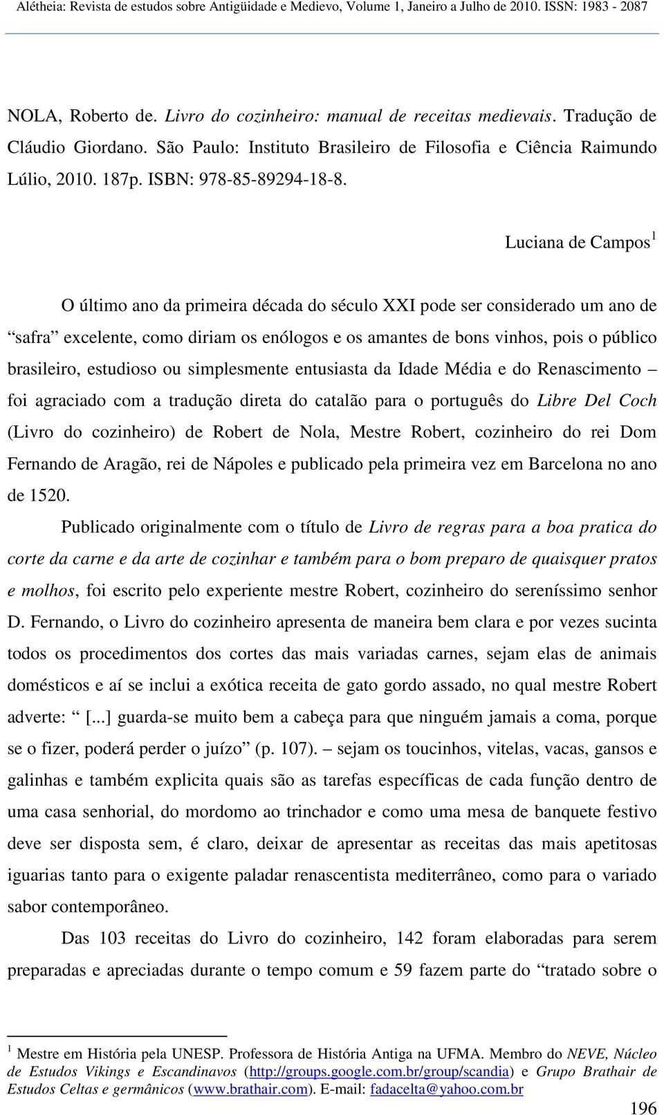 Luciana de Campos 1 O último ano da primeira década do século XXI pode ser considerado um ano de safra excelente, como diriam os enólogos e os amantes de bons vinhos, pois o público brasileiro,