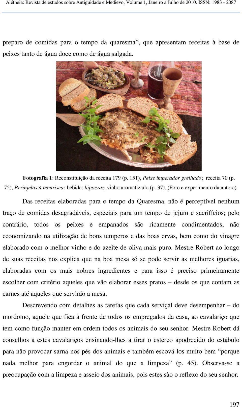 Das receitas elaboradas para o tempo da Quaresma, não é perceptível nenhum traço de comidas desagradáveis, especiais para um tempo de jejum e sacrifícios; pelo contrário, todos os peixes e empanados