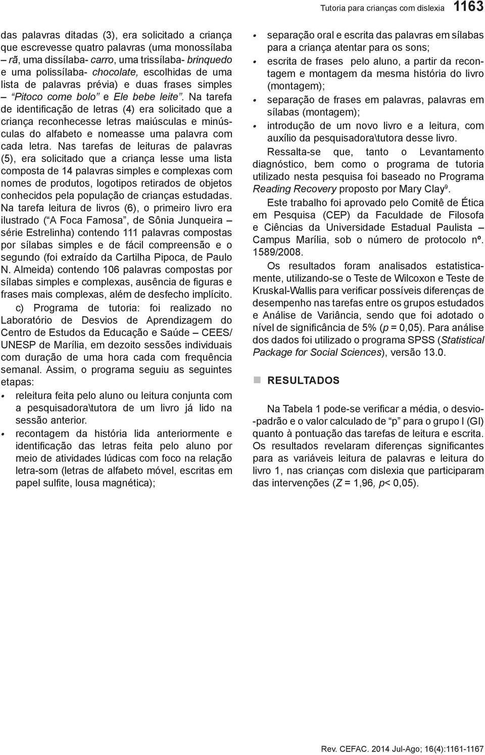 Na tarefa de identificação de letras (4) era solicitado que a criança reconhecesse letras maiúsculas e minúsculas do alfabeto e nomeasse uma palavra com cada letra.