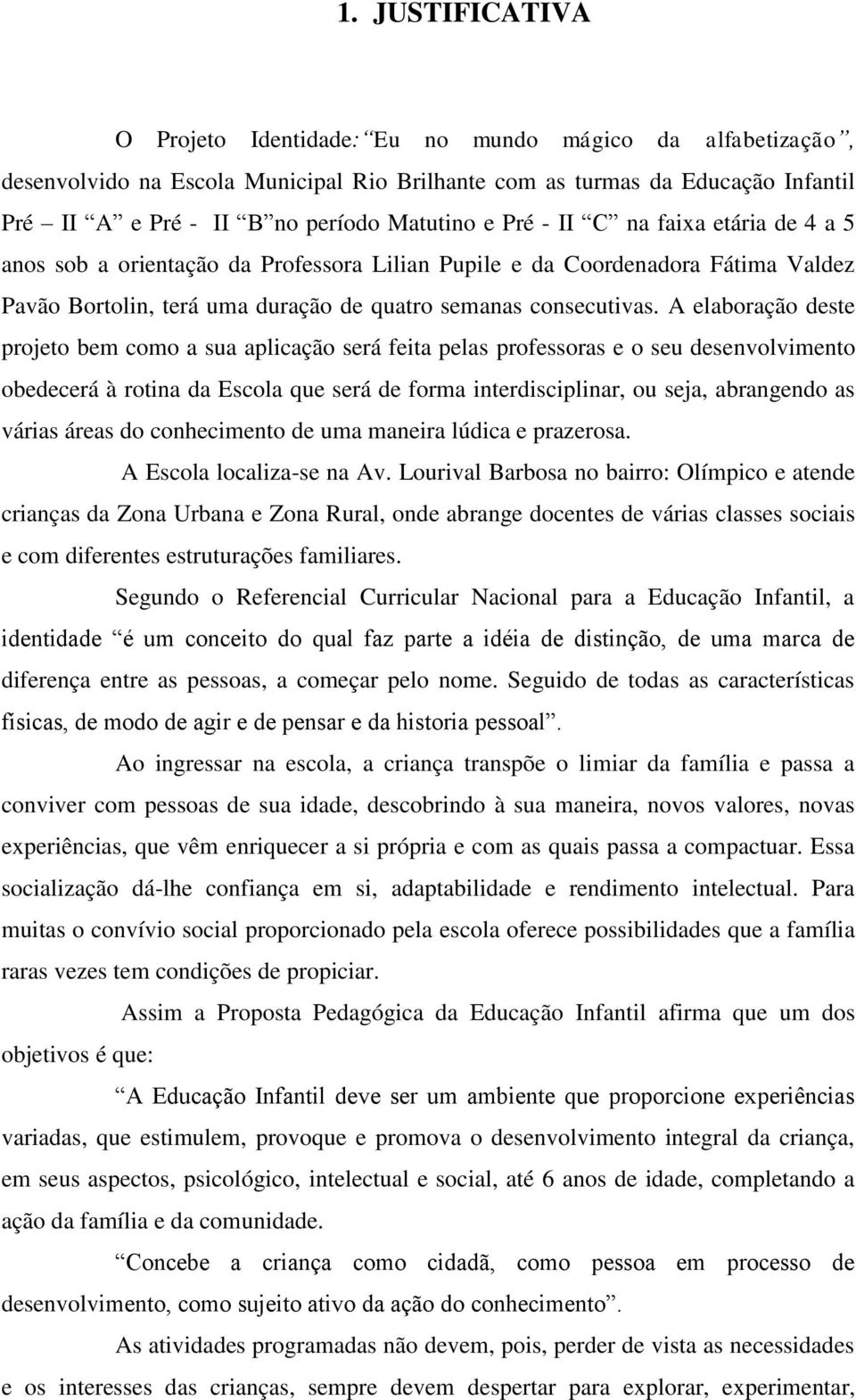 A elaboração deste projeto bem como a sua aplicação será feita pelas professoras e o seu desenvolvimento obedecerá à rotina da Escola que será de forma interdisciplinar, ou seja, abrangendo as várias