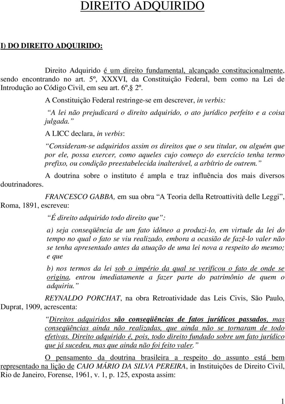 A Constituição Federal restringe-se em descrever, in verbis: A lei não prejudicará o direito adquirido, o ato jurídico perfeito e a coisa julgada.