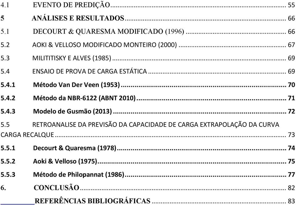 .. 71 5.4.3 Modelo de Gusmão (2013)... 72 5.5 RETROANALISE DA PREVISÃO DA CAPACIDADE DE CARGA EXTRAPOLAÇÃO DA CURVA CARGA RECALQUE... 73 5.5.1 Decourt & Quaresma (1978).