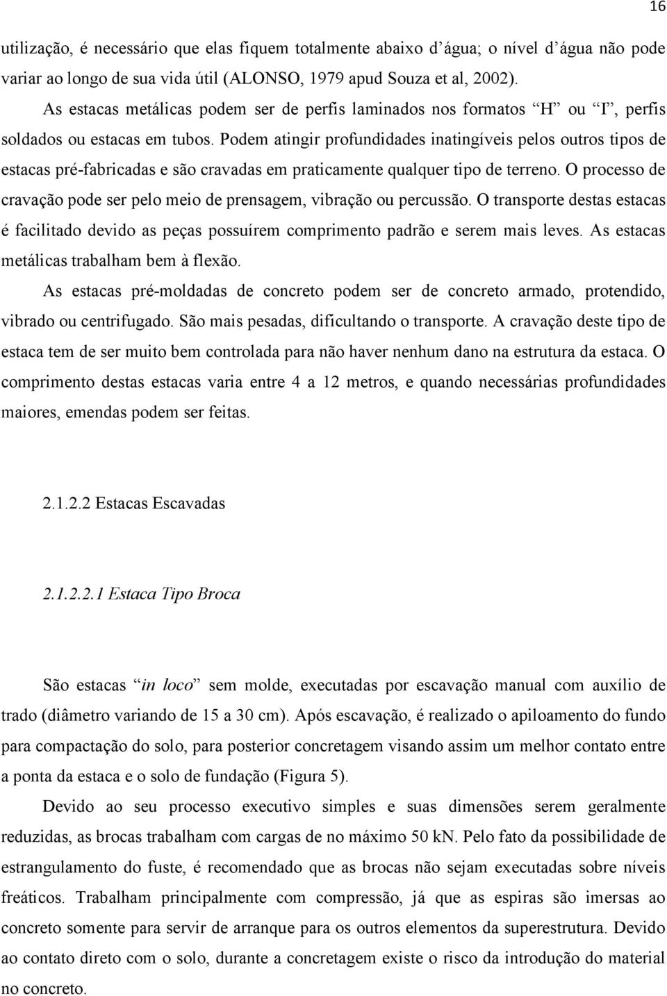 Podem atingir profundidades inatingíveis pelos outros tipos de estacas pré-fabricadas e são cravadas em praticamente qualquer tipo de terreno.